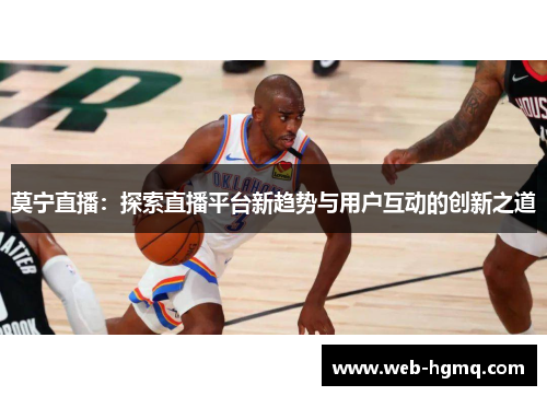 莫宁直播：探索直播平台新趋势与用户互动的创新之道