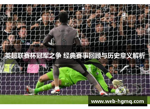 英超联赛杯冠军之争 经典赛事回顾与历史意义解析