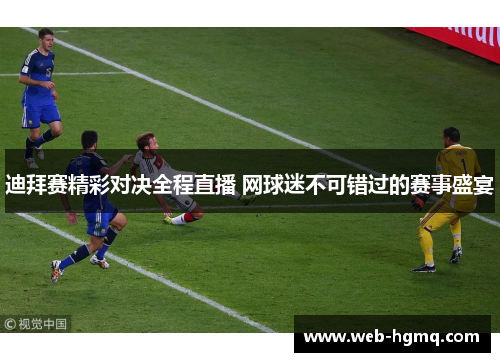 迪拜赛精彩对决全程直播 网球迷不可错过的赛事盛宴